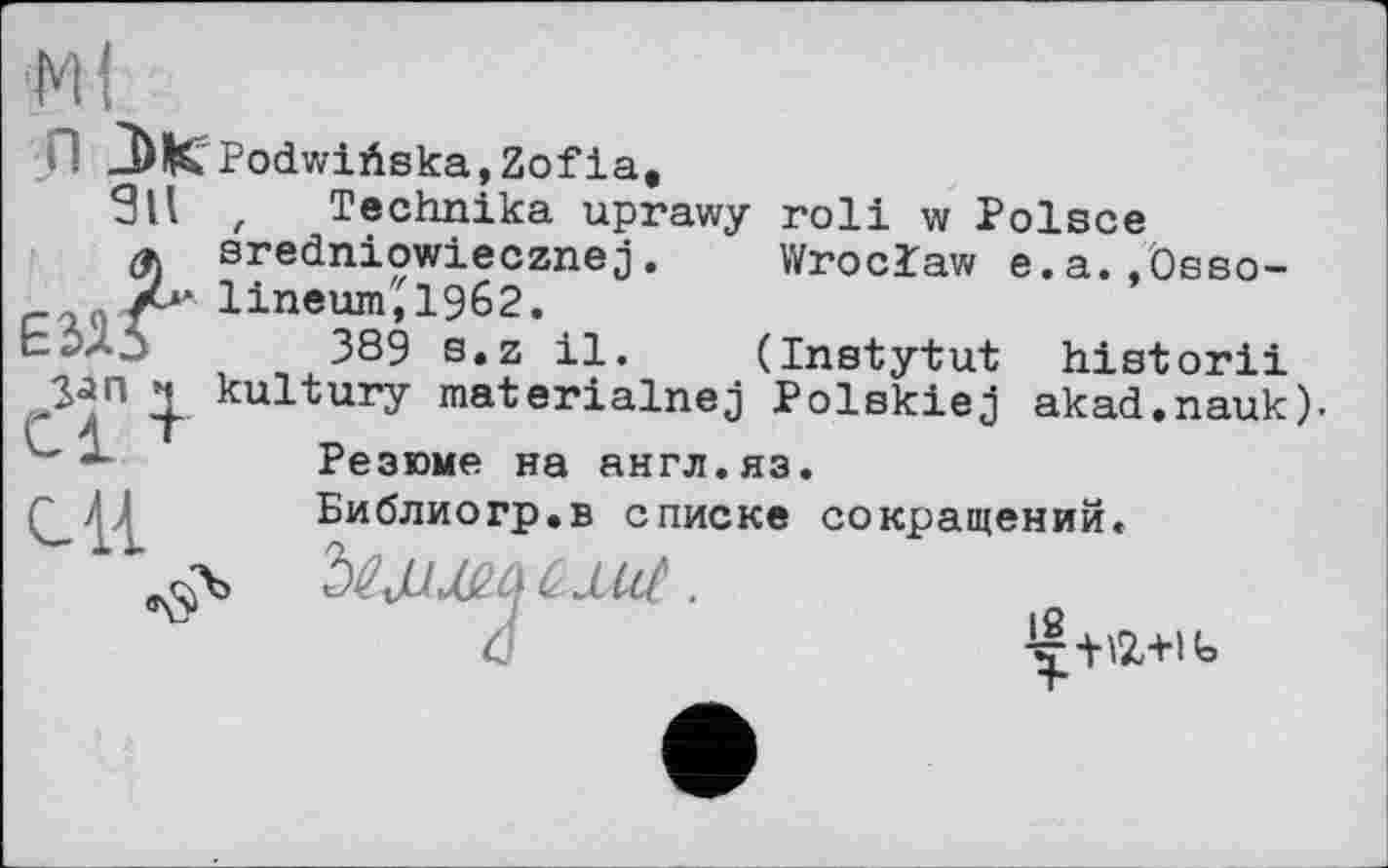 ﻿'Ml
П JbK- PodwiAska,Zofiae
9ll , Technika uprawy roll w Polsce a	sredniowiecznej.	Wroclaw e.a.,Osso-
r70	linenm'^1962.
389 s.z il.	(Instytut	historii
jjan	kultury materialnej Polskiej	akad.nauk).
-	Резюме на англ.яз.
'	Библиогр.в списке сокращений.